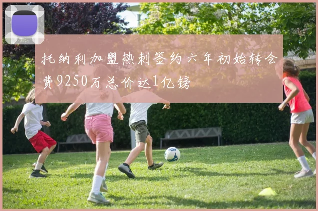 托纳利加盟热刺签约六年初始转会费9250万总价达1亿镑