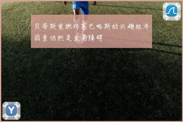 贝蒂斯重燃对塞巴略斯的兴趣经济因素仍然是交易障碍