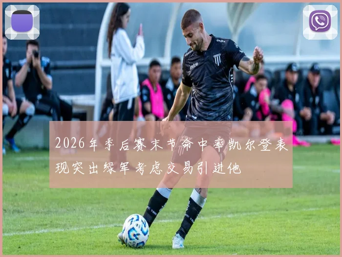 2026年季后赛末节命中率凯尔登表现突出绿军考虑交易引进他