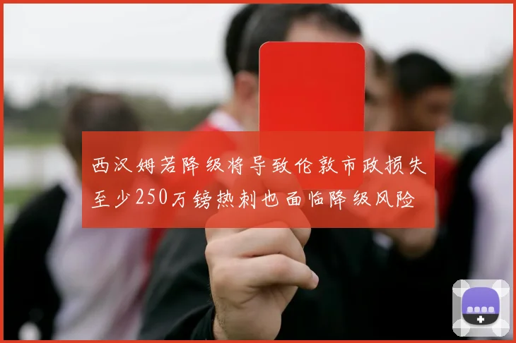 西汉姆若降级将导致伦敦市政损失至少250万镑热刺也面临降级风险
