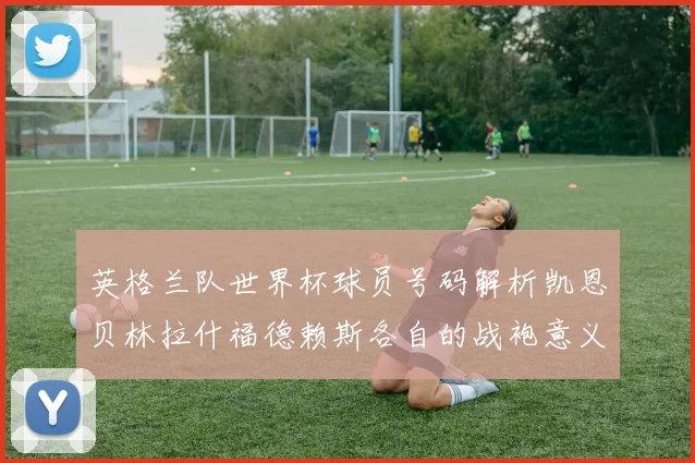 英格兰队世界杯球员号码解析凯恩贝林拉什福德赖斯各自的战袍意义