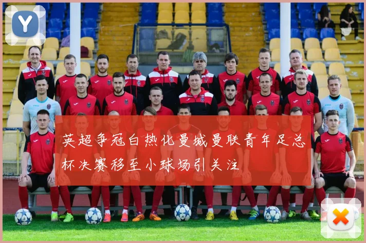 英超争冠白热化曼城曼联青年足总杯决赛移至小球场引关注