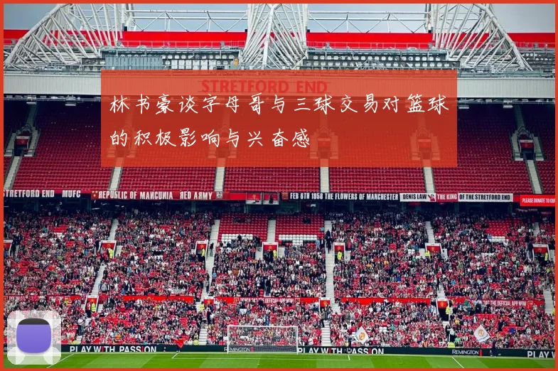 林书豪谈字母哥与三球交易对篮球的积极影响与兴奋感