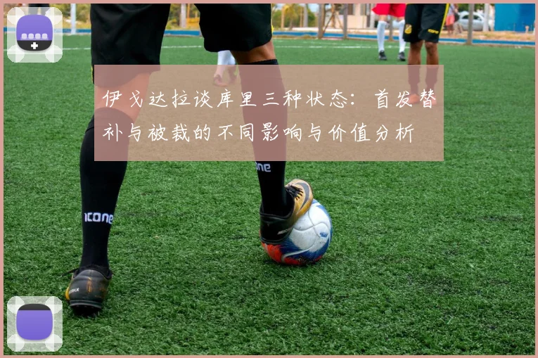 伊戈达拉谈库里三种状态：首发替补与被裁的不同影响与价值分析