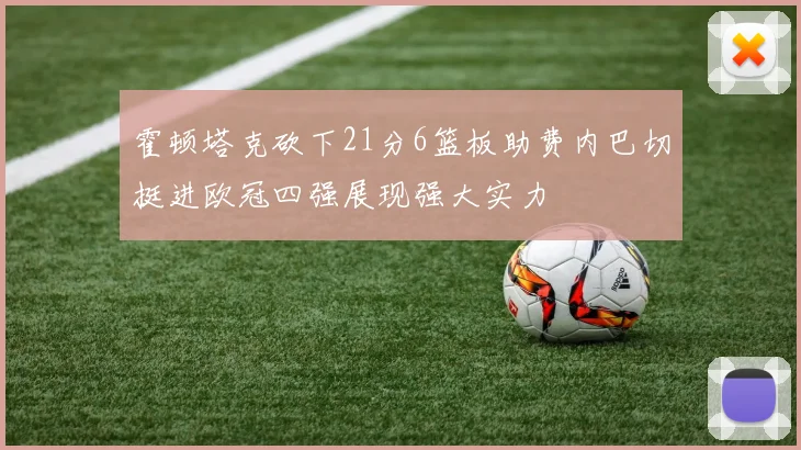 霍顿塔克砍下21分6篮板助费内巴切挺进欧冠四强展现强大实力