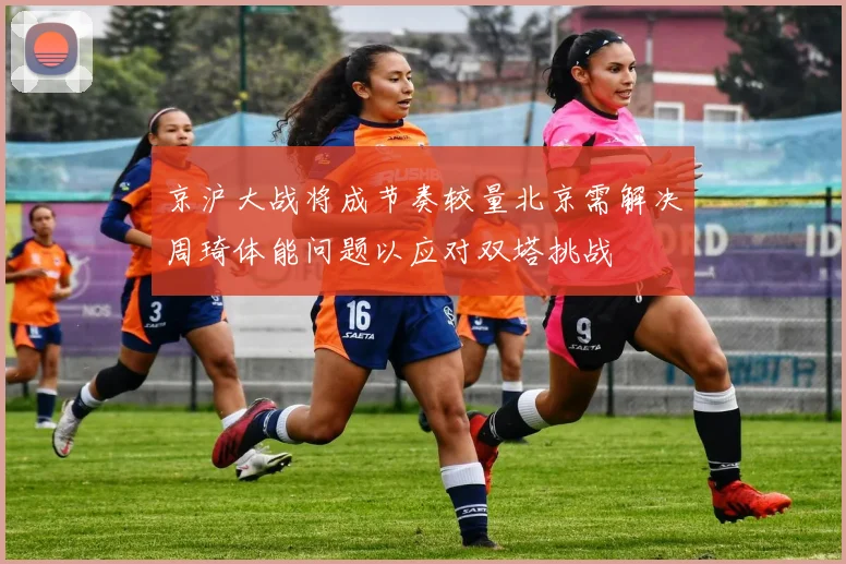 京沪大战将成节奏较量北京需解决周琦体能问题以应对双塔挑战