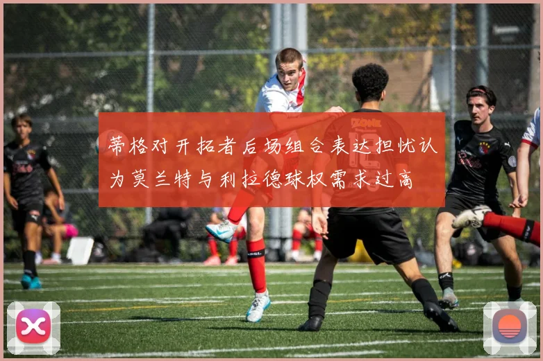 蒂格对开拓者后场组合表达担忧认为莫兰特与利拉德球权需求过高