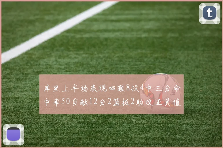 库里上半场表现回暖8投4中三分命中率50贡献12分2篮板2助攻正负值6