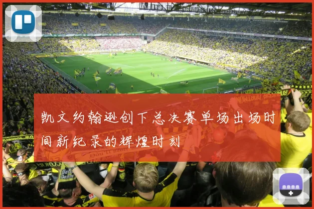 凯文约翰逊创下总决赛单场出场时间新纪录的辉煌时刻
