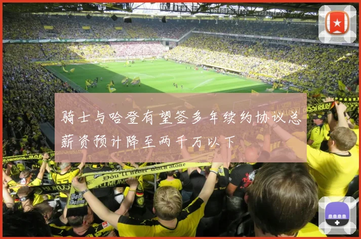 骑士与哈登有望签多年续约协议总薪资预计降至两千万以下